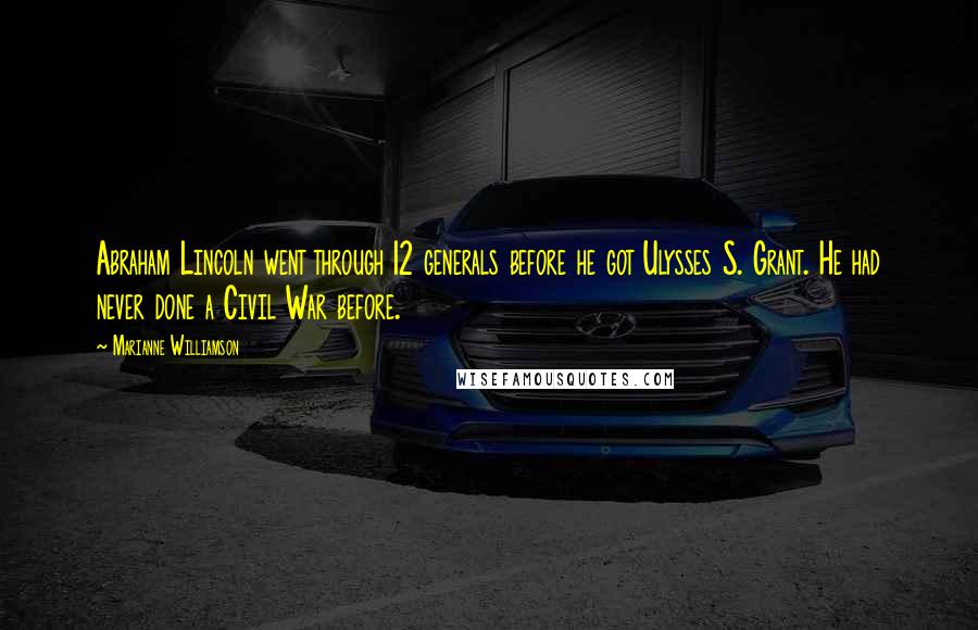 Marianne Williamson Quotes: Abraham Lincoln went through 12 generals before he got Ulysses S. Grant. He had never done a Civil War before.