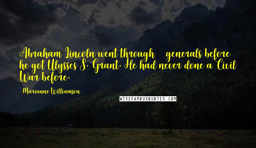 Marianne Williamson Quotes: Abraham Lincoln went through 12 generals before he got Ulysses S. Grant. He had never done a Civil War before.