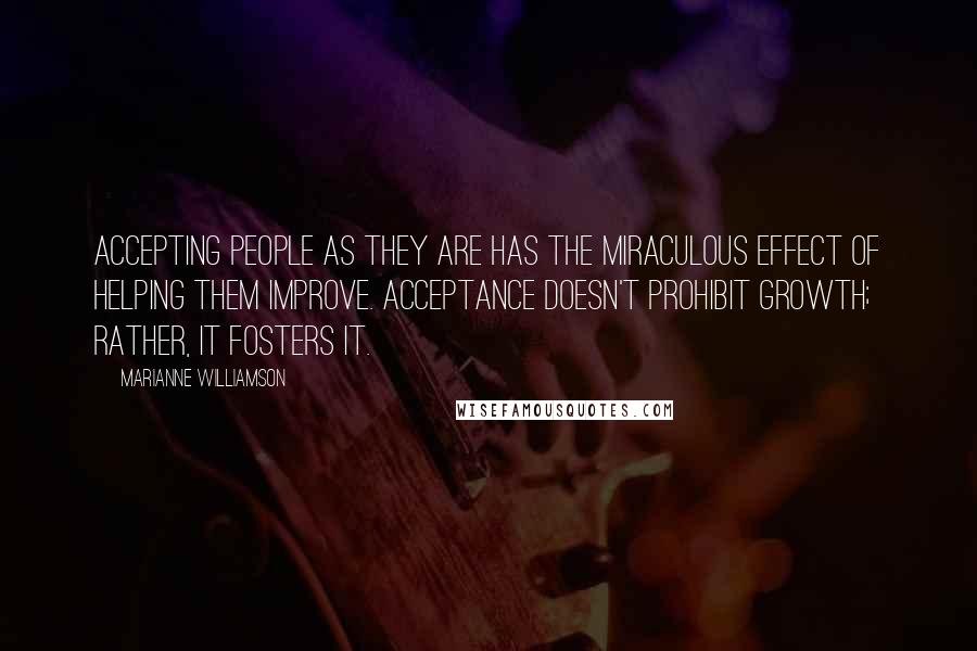 Marianne Williamson Quotes: Accepting people as they are has the miraculous effect of helping them improve. Acceptance doesn't prohibit growth; rather, it fosters it.