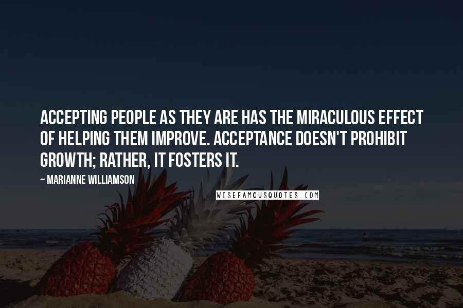 Marianne Williamson Quotes: Accepting people as they are has the miraculous effect of helping them improve. Acceptance doesn't prohibit growth; rather, it fosters it.