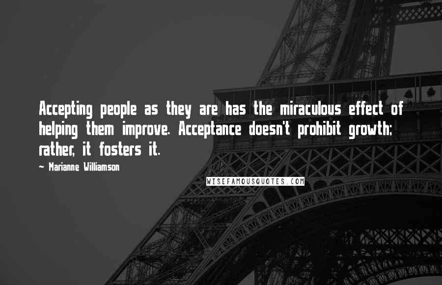 Marianne Williamson Quotes: Accepting people as they are has the miraculous effect of helping them improve. Acceptance doesn't prohibit growth; rather, it fosters it.