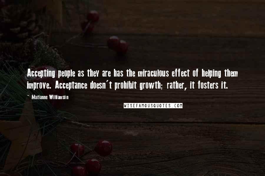 Marianne Williamson Quotes: Accepting people as they are has the miraculous effect of helping them improve. Acceptance doesn't prohibit growth; rather, it fosters it.