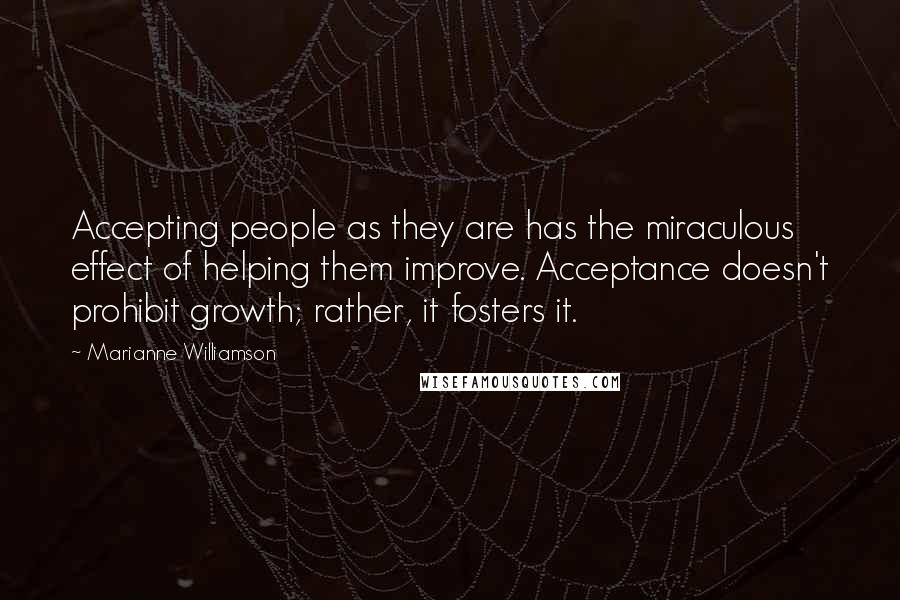 Marianne Williamson Quotes: Accepting people as they are has the miraculous effect of helping them improve. Acceptance doesn't prohibit growth; rather, it fosters it.