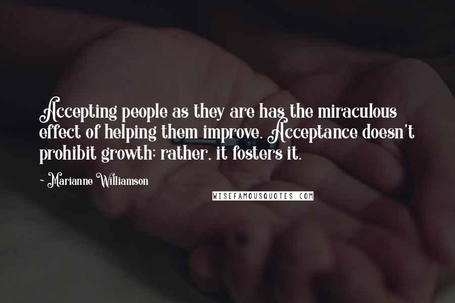 Marianne Williamson Quotes: Accepting people as they are has the miraculous effect of helping them improve. Acceptance doesn't prohibit growth; rather, it fosters it.