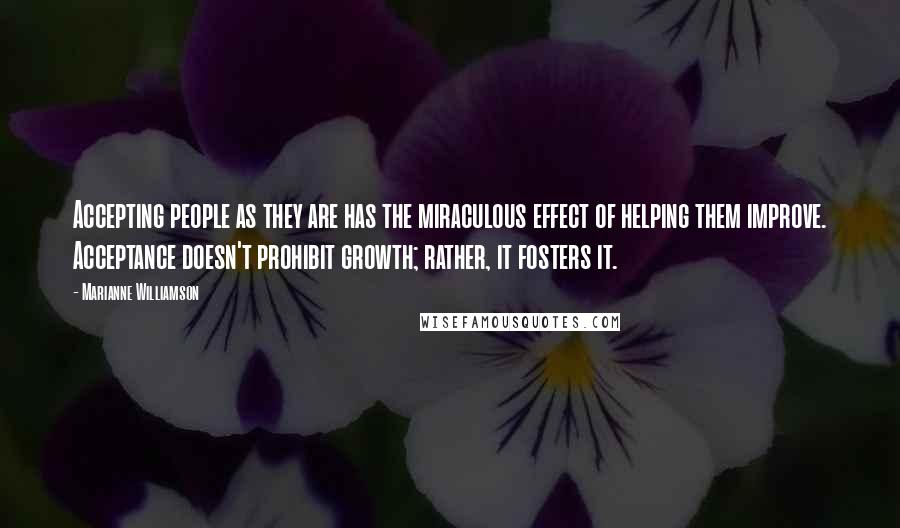 Marianne Williamson Quotes: Accepting people as they are has the miraculous effect of helping them improve. Acceptance doesn't prohibit growth; rather, it fosters it.