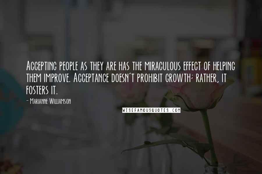 Marianne Williamson Quotes: Accepting people as they are has the miraculous effect of helping them improve. Acceptance doesn't prohibit growth; rather, it fosters it.