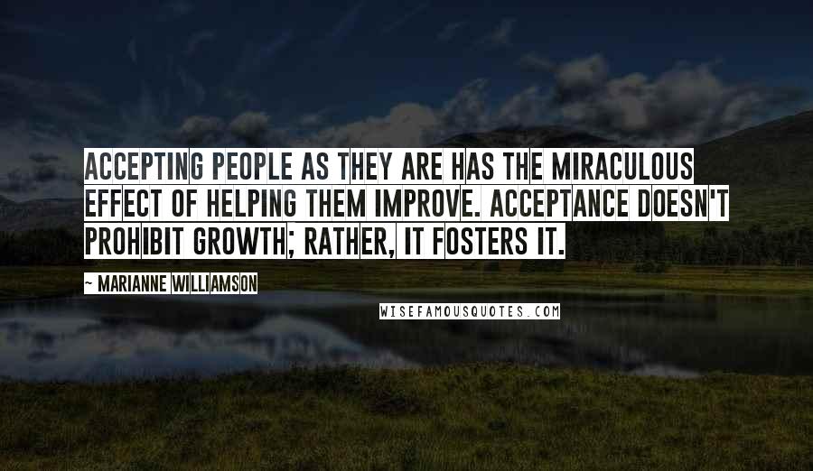 Marianne Williamson Quotes: Accepting people as they are has the miraculous effect of helping them improve. Acceptance doesn't prohibit growth; rather, it fosters it.