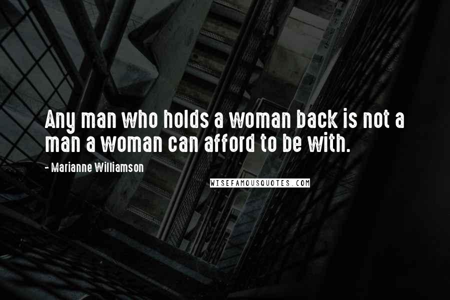 Marianne Williamson Quotes: Any man who holds a woman back is not a man a woman can afford to be with.