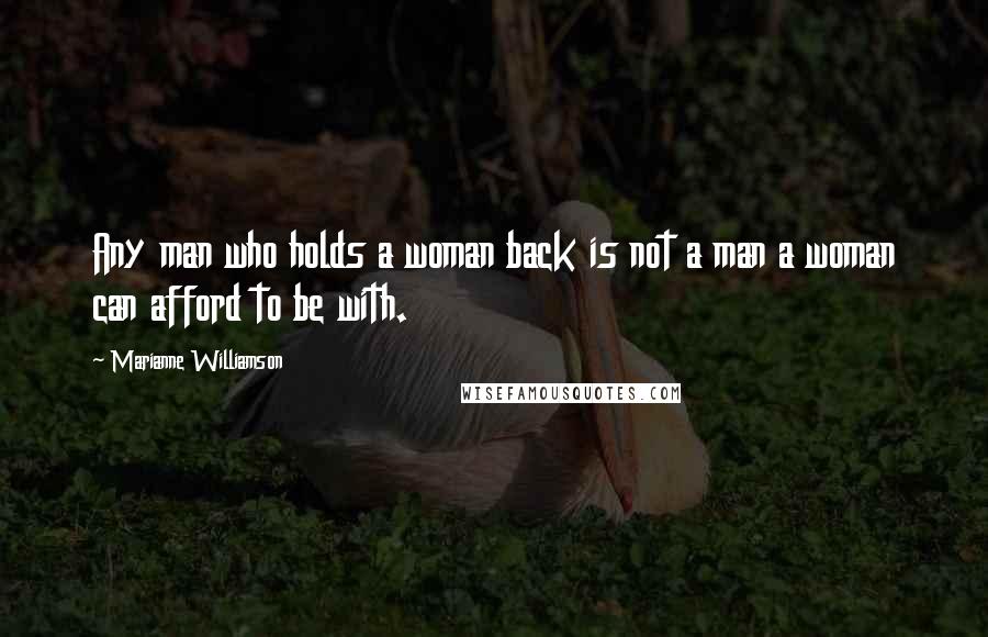 Marianne Williamson Quotes: Any man who holds a woman back is not a man a woman can afford to be with.