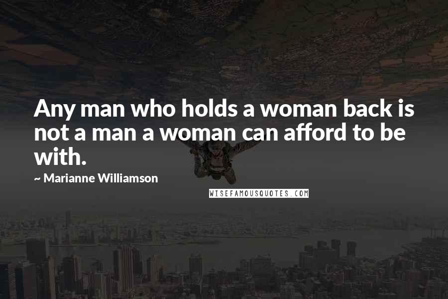 Marianne Williamson Quotes: Any man who holds a woman back is not a man a woman can afford to be with.