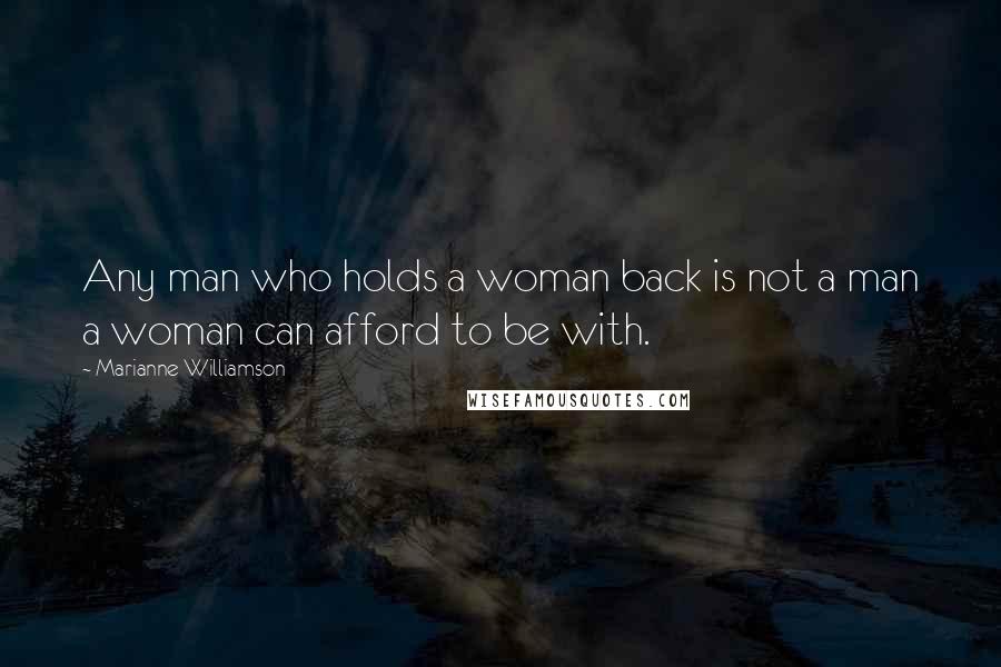 Marianne Williamson Quotes: Any man who holds a woman back is not a man a woman can afford to be with.