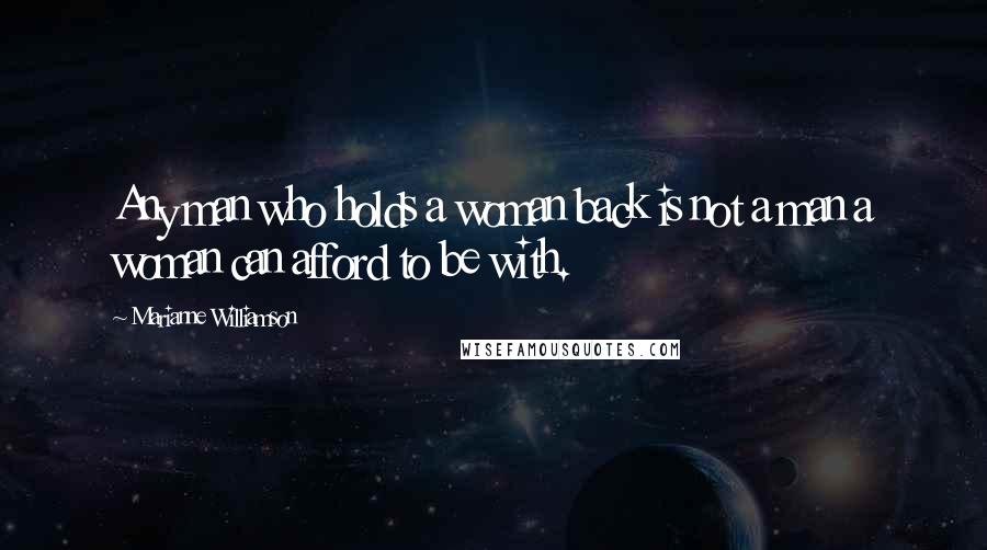 Marianne Williamson Quotes: Any man who holds a woman back is not a man a woman can afford to be with.