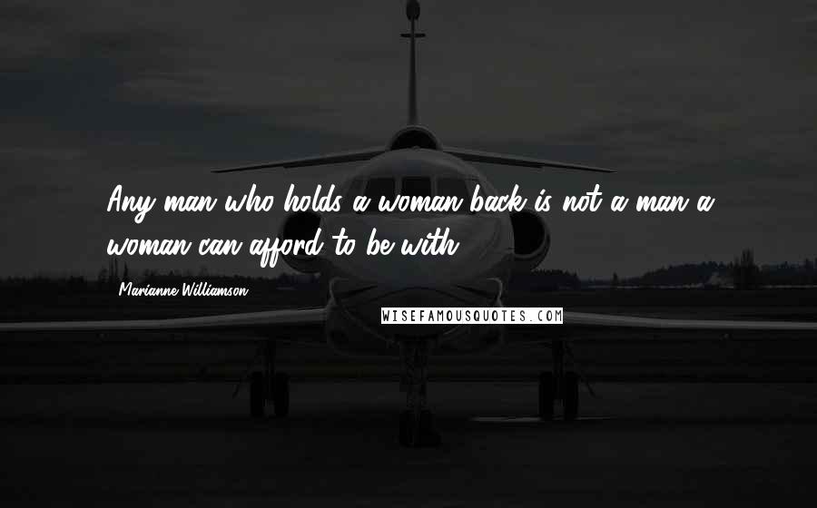 Marianne Williamson Quotes: Any man who holds a woman back is not a man a woman can afford to be with.