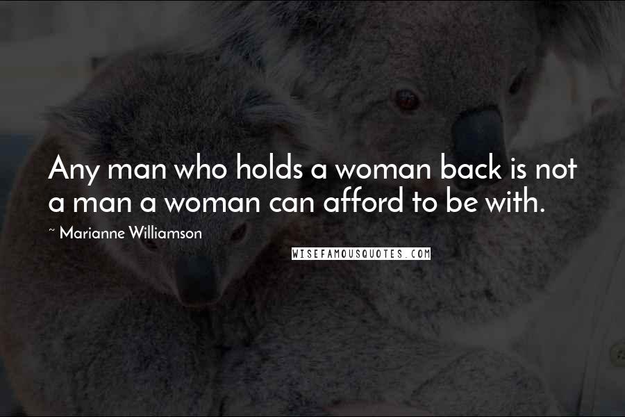 Marianne Williamson Quotes: Any man who holds a woman back is not a man a woman can afford to be with.