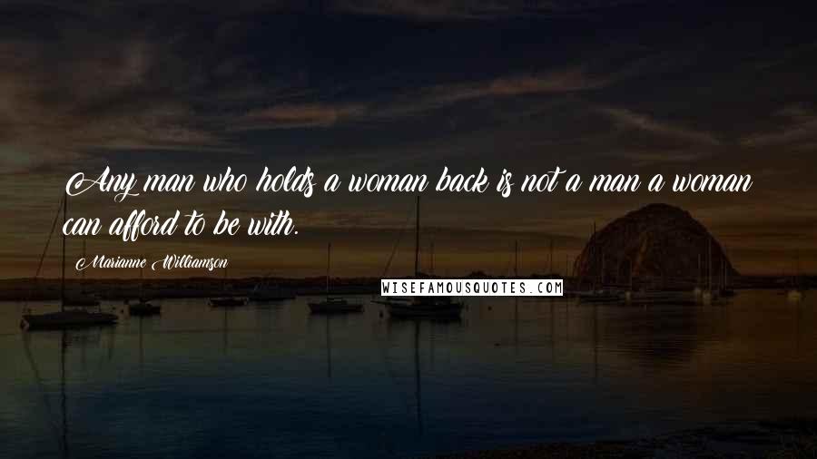 Marianne Williamson Quotes: Any man who holds a woman back is not a man a woman can afford to be with.