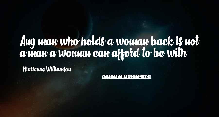 Marianne Williamson Quotes: Any man who holds a woman back is not a man a woman can afford to be with.