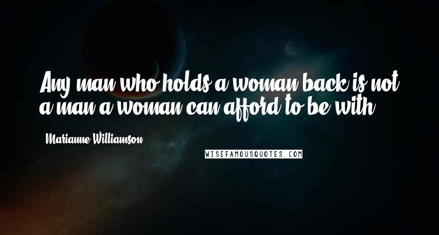 Marianne Williamson Quotes: Any man who holds a woman back is not a man a woman can afford to be with.