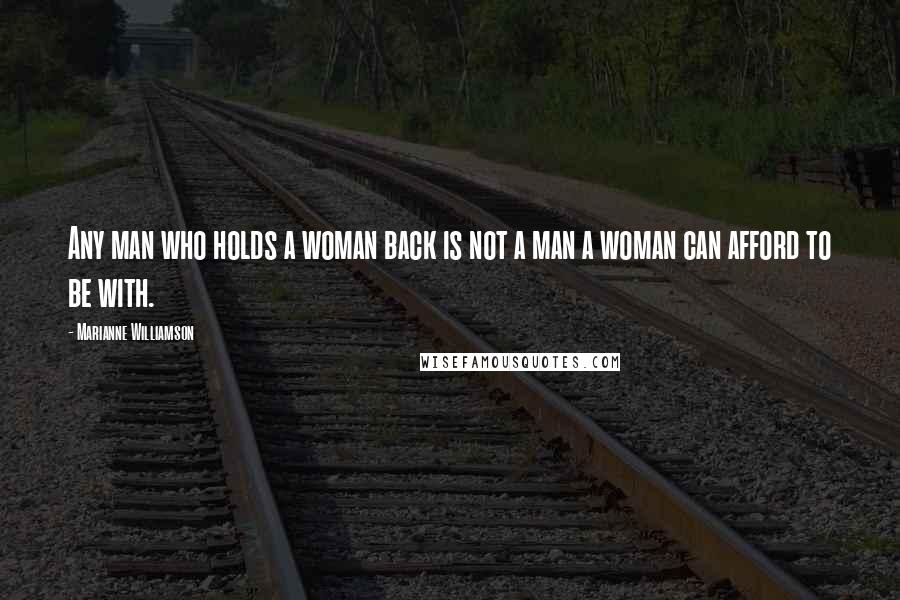 Marianne Williamson Quotes: Any man who holds a woman back is not a man a woman can afford to be with.