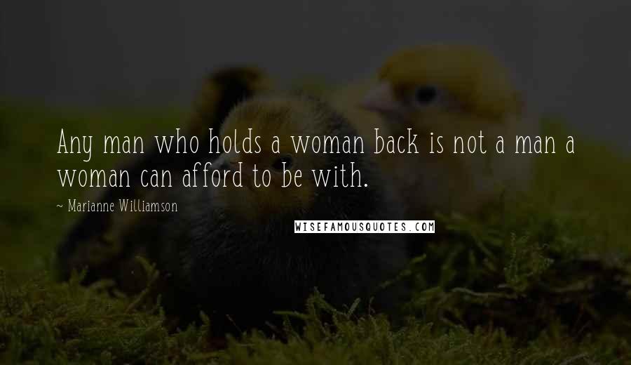 Marianne Williamson Quotes: Any man who holds a woman back is not a man a woman can afford to be with.