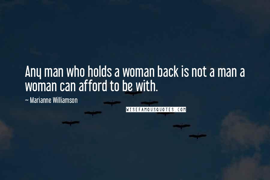 Marianne Williamson Quotes: Any man who holds a woman back is not a man a woman can afford to be with.