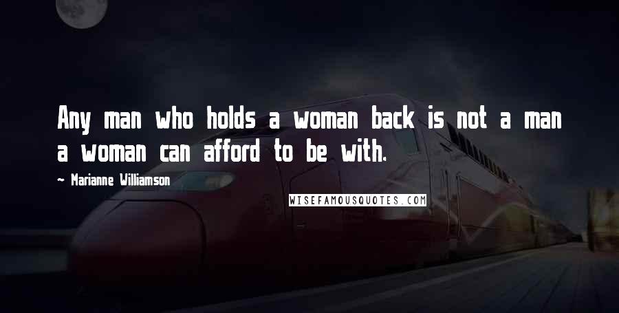 Marianne Williamson Quotes: Any man who holds a woman back is not a man a woman can afford to be with.