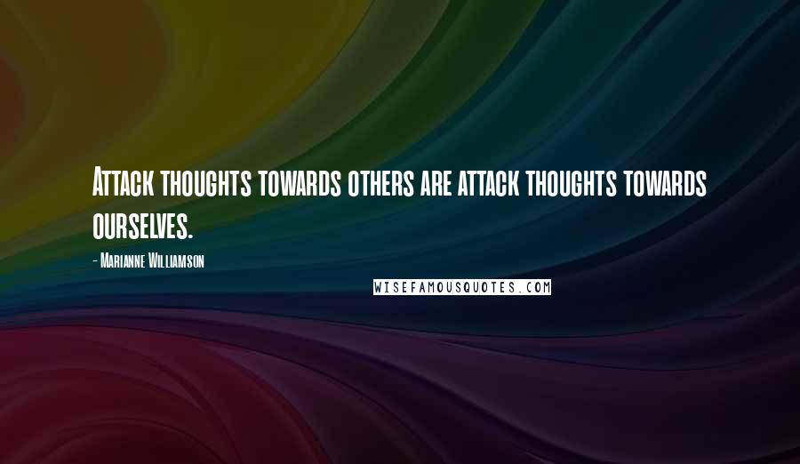 Marianne Williamson Quotes: Attack thoughts towards others are attack thoughts towards ourselves.