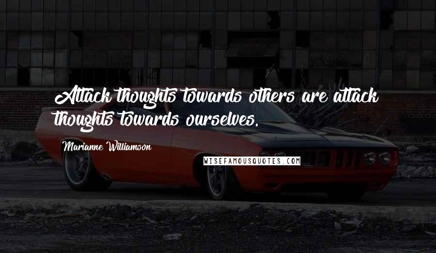 Marianne Williamson Quotes: Attack thoughts towards others are attack thoughts towards ourselves.