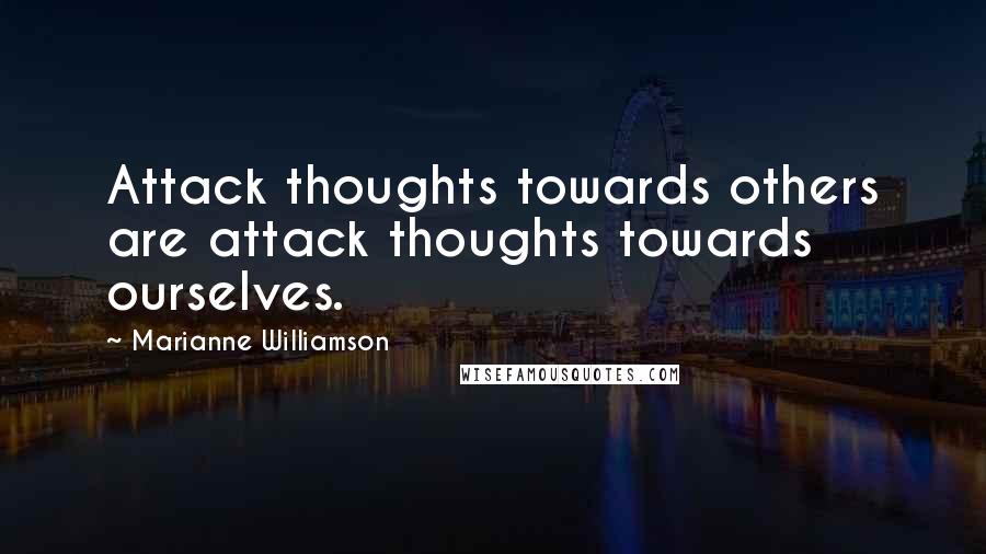 Marianne Williamson Quotes: Attack thoughts towards others are attack thoughts towards ourselves.