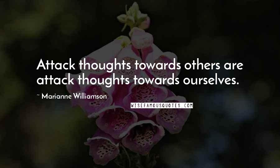 Marianne Williamson Quotes: Attack thoughts towards others are attack thoughts towards ourselves.