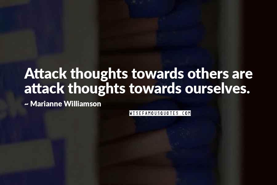 Marianne Williamson Quotes: Attack thoughts towards others are attack thoughts towards ourselves.