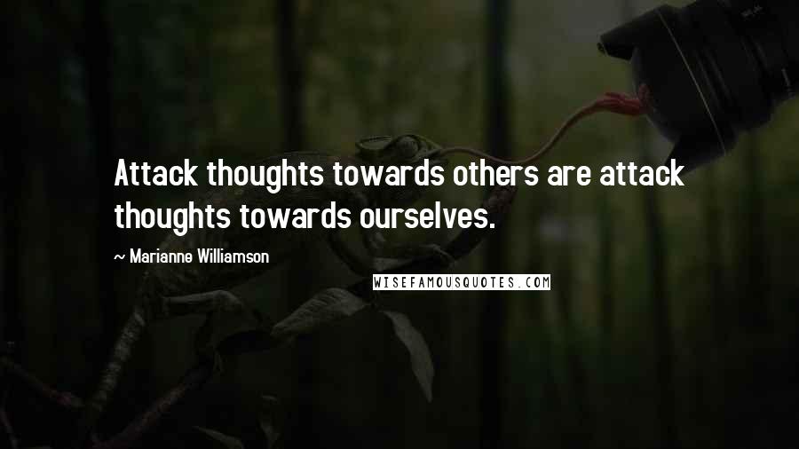 Marianne Williamson Quotes: Attack thoughts towards others are attack thoughts towards ourselves.