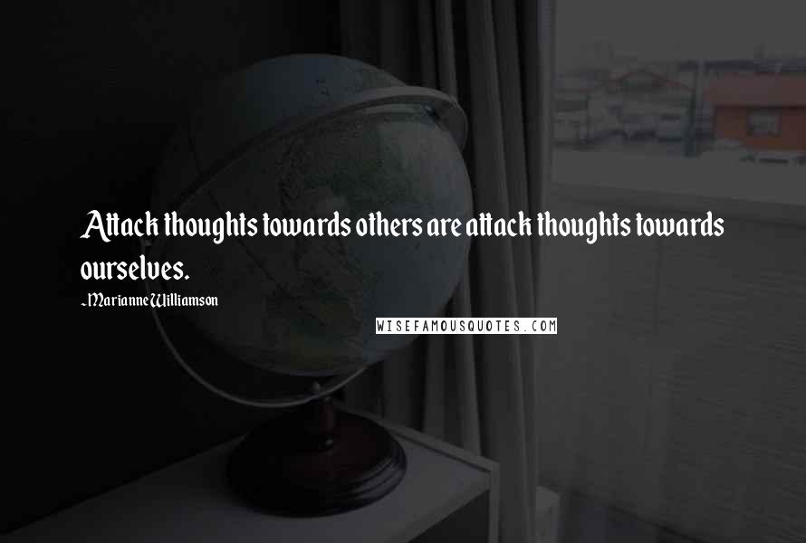 Marianne Williamson Quotes: Attack thoughts towards others are attack thoughts towards ourselves.