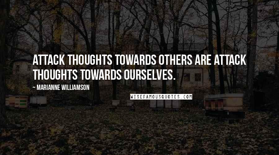 Marianne Williamson Quotes: Attack thoughts towards others are attack thoughts towards ourselves.