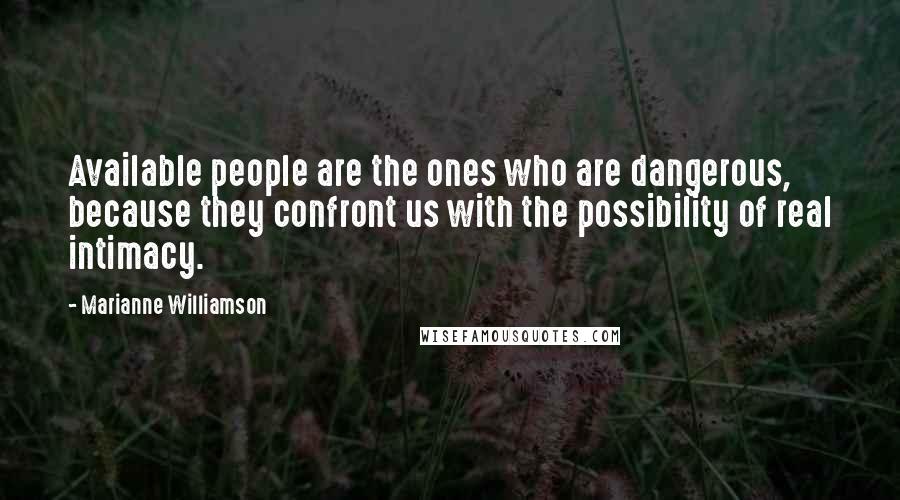 Marianne Williamson Quotes: Available people are the ones who are dangerous, because they confront us with the possibility of real intimacy.