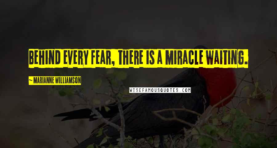 Marianne Williamson Quotes: Behind every fear, there is a miracle waiting.