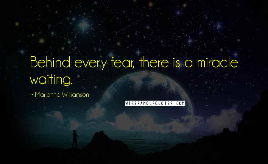 Marianne Williamson Quotes: Behind every fear, there is a miracle waiting.