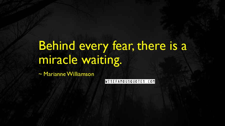 Marianne Williamson Quotes: Behind every fear, there is a miracle waiting.