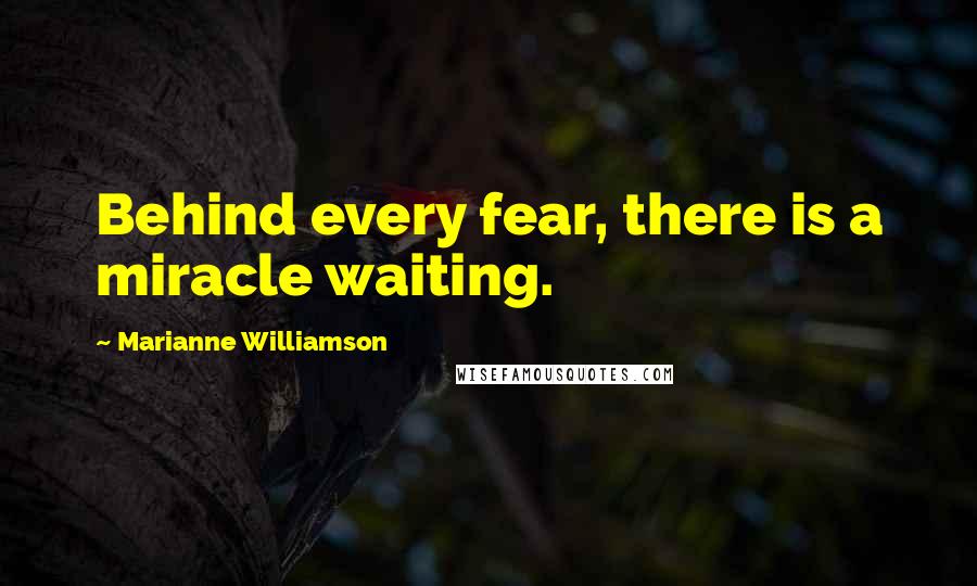 Marianne Williamson Quotes: Behind every fear, there is a miracle waiting.