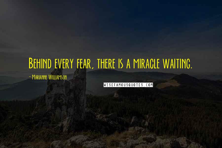 Marianne Williamson Quotes: Behind every fear, there is a miracle waiting.