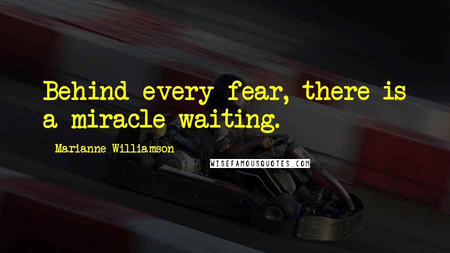 Marianne Williamson Quotes: Behind every fear, there is a miracle waiting.