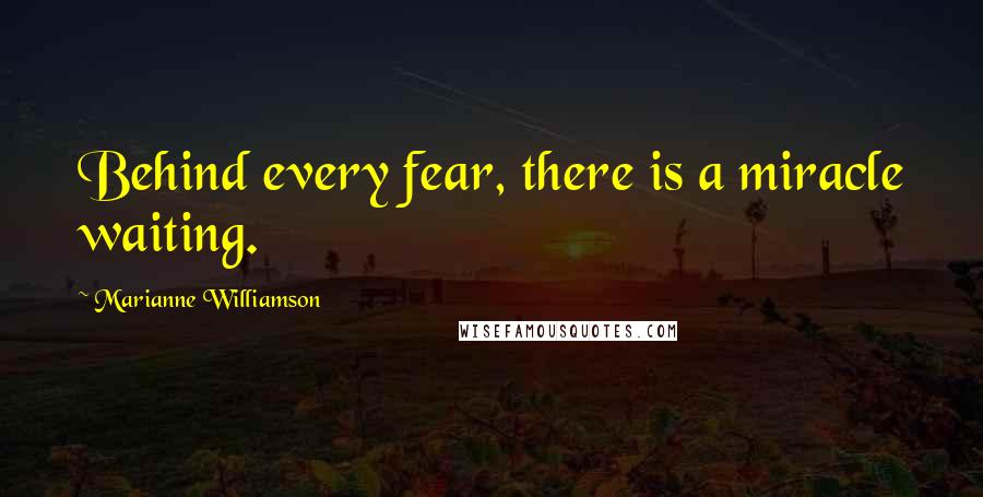 Marianne Williamson Quotes: Behind every fear, there is a miracle waiting.