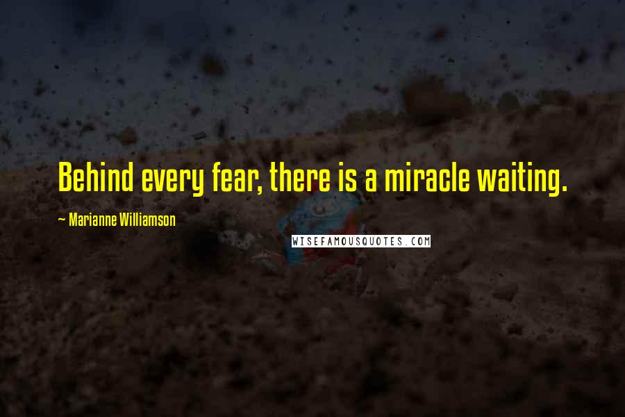 Marianne Williamson Quotes: Behind every fear, there is a miracle waiting.