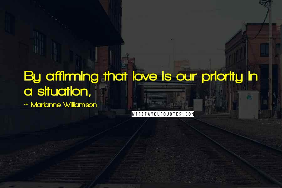 Marianne Williamson Quotes: By affirming that love is our priority in a situation,