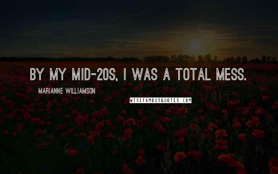 Marianne Williamson Quotes: By my mid-20s, I was a total mess.
