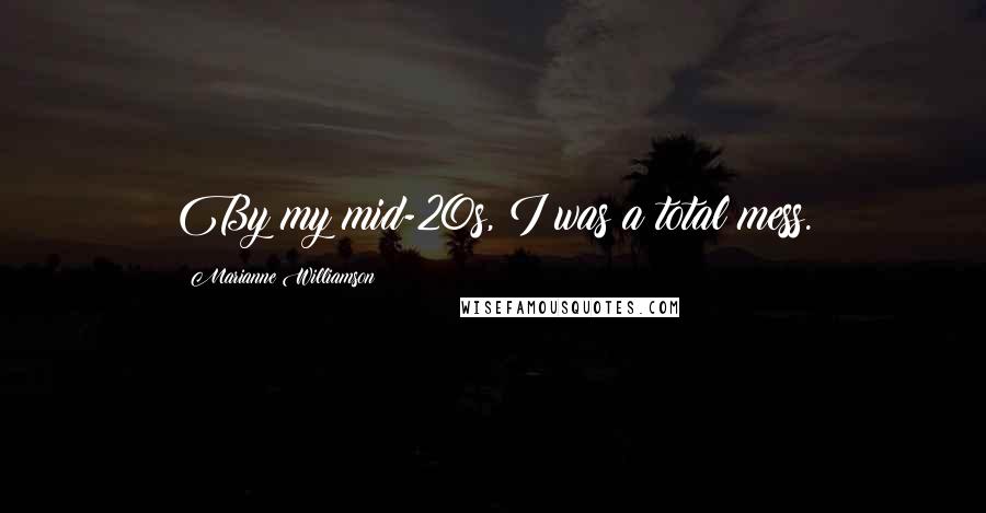 Marianne Williamson Quotes: By my mid-20s, I was a total mess.