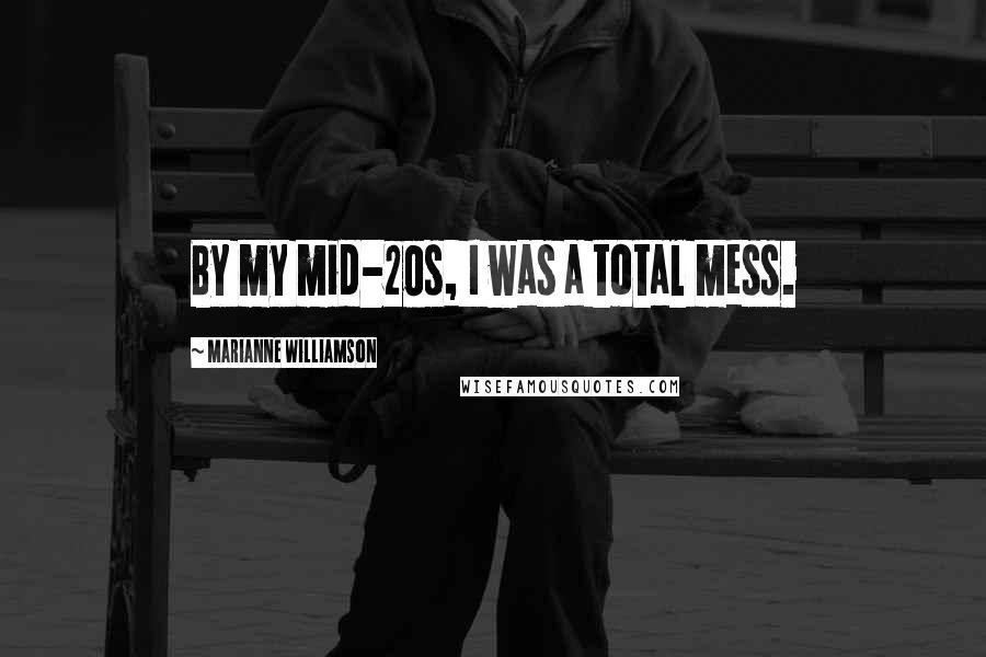Marianne Williamson Quotes: By my mid-20s, I was a total mess.
