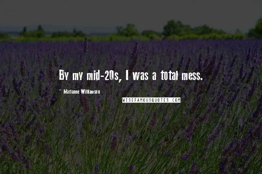 Marianne Williamson Quotes: By my mid-20s, I was a total mess.