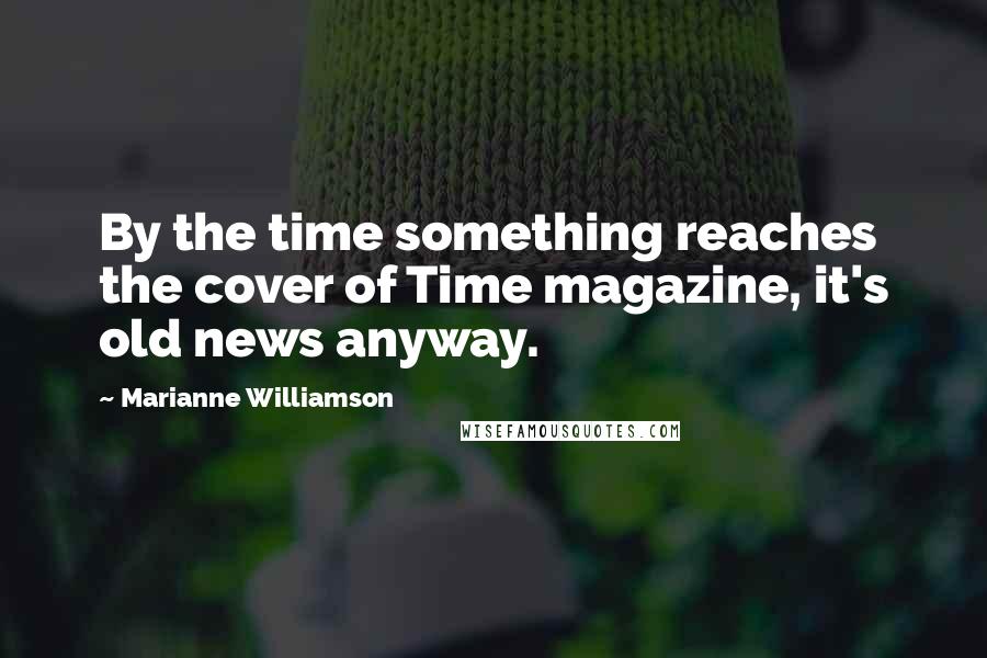 Marianne Williamson Quotes: By the time something reaches the cover of Time magazine, it's old news anyway.