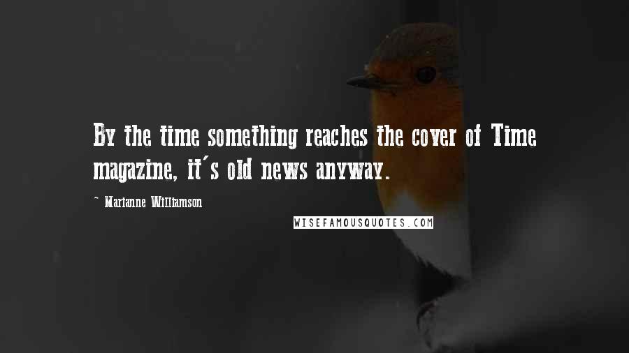 Marianne Williamson Quotes: By the time something reaches the cover of Time magazine, it's old news anyway.