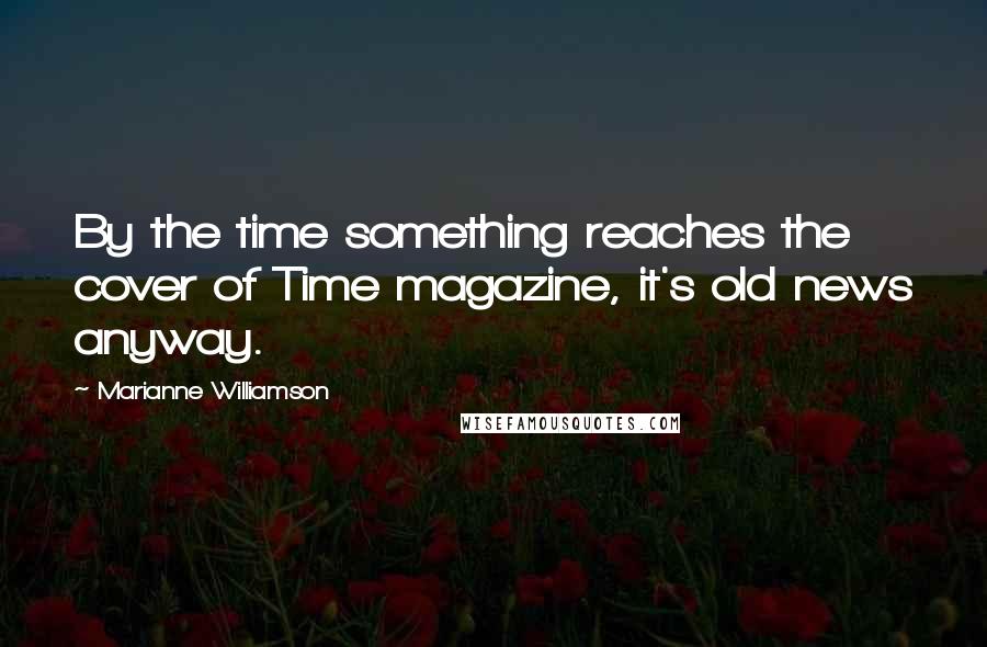 Marianne Williamson Quotes: By the time something reaches the cover of Time magazine, it's old news anyway.